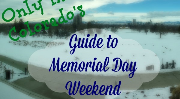 Only In Colorado: The Definitive Guide To What You Should Do This Memorial Day
