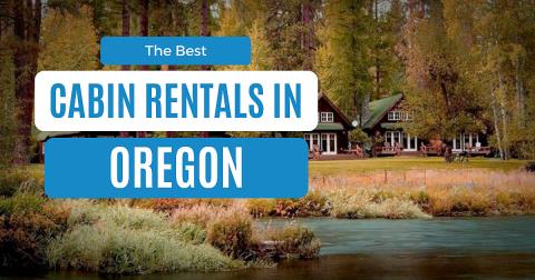 Best Cabins in Oregon: 12 Cozy Rentals For Every Budget