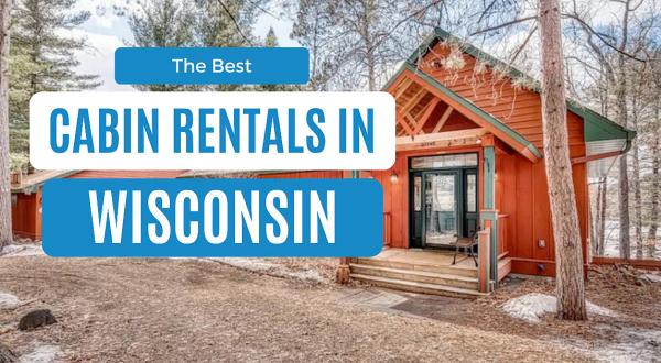 Best Cabins in Wisconsin: 12 Cozy Rentals for Every Budget