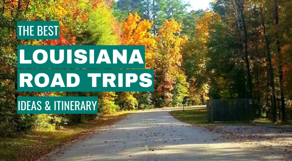 Louisiana Road Trip Ideas: 12 Best Road Trips + Itinerary