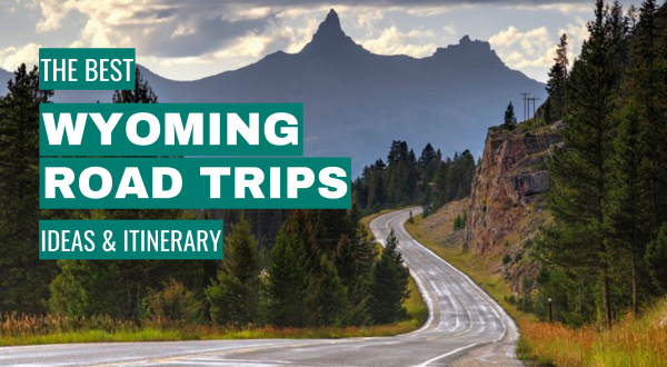 Wyoming Road Trip Ideas: 11 Best Road Trips + Itinerary